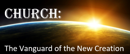 Church: Vanguard of the New Creation
